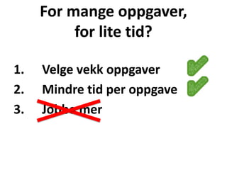 For mange oppgaver,
for lite tid?
1. Velge vekk oppgaver
2. Mindre tid per oppgave
3. Jobbe mer
 