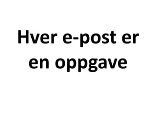 Hver e-post er
en oppgave
 