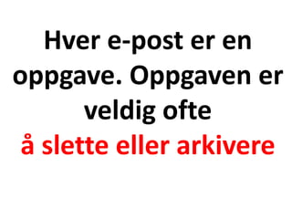Hver e-post er en
oppgave. Oppgaven er
veldig ofte
å slette eller arkivere
 