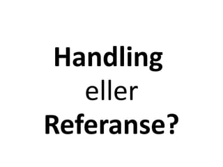 Handling
eller
Referanse?
 