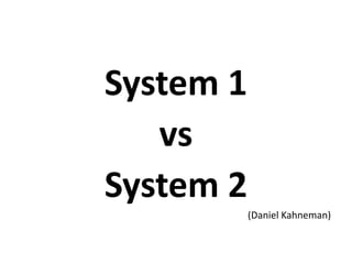System 1
vs
System 2
(Daniel Kahneman)
 