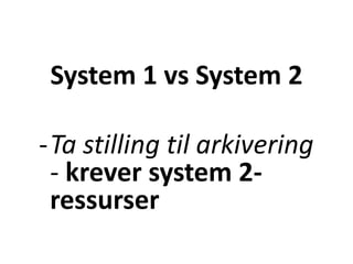 System 1 vs System 2
-Ta stilling til arkivering
- krever system 2-
ressurser
 