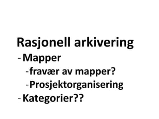 Rasjonell arkivering
-Mapper
-fravær av mapper?
-Prosjektorganisering
-Kategorier??
 
