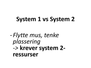 System 1 vs System 2
-Flytte mus, tenke
plassering
-> krever system 2-
ressurser
 