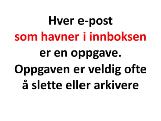 Hver e-post
som havner i innboksen
er en oppgave.
Oppgaven er veldig ofte
å slette eller arkivere
 