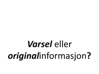 Varsel eller
originalinformasjon?
 