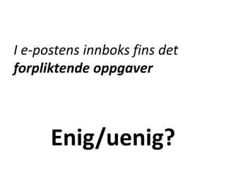 Enig/uenig?
I e-postens innboks fins det
forpliktende oppgaver
 