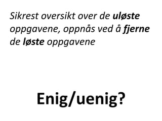 Enig/uenig?
Sikrest oversikt over de uløste
oppgavene, oppnås ved å fjerne
de løste oppgavene
 
