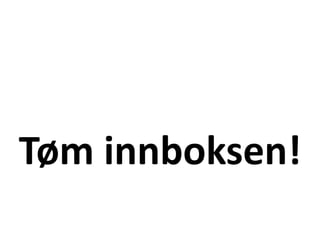 Tøm innboksen!
 