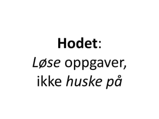 Hodet:
Løse oppgaver,
ikke huske på
 