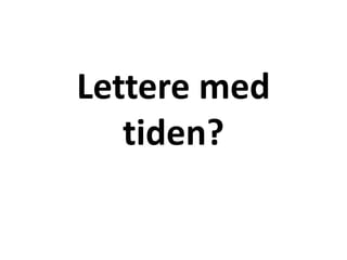 Lettere med
tiden?
 