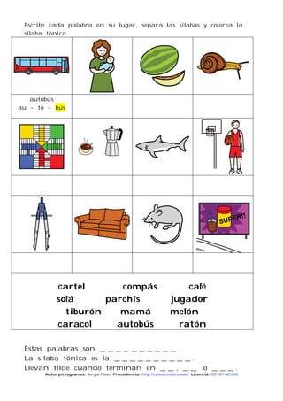 Escribe cada palabra en su lugar, separa las sílabas y colorea la
sílaba tónica.
autobús
au - to - bús
cartel compás café
...