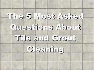 The 5 Most AskedThe 5 Most Asked
Questions AboutQuestions About
Tile and GroutTile and Grout
CleaningCleaning
 