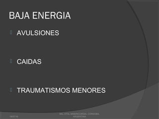 BAJA ENERGIA
 AVULSIONES
 CAIDAS
 TRAUMATISMOS MENORES
18/07/16
MG, HTAL MISERICORDIA, CORDOBA,
ARGENTINA
 
