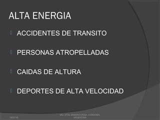 ALTA ENERGIA
 ACCIDENTES DE TRANSITO
 PERSONAS ATROPELLADAS
 CAIDAS DE ALTURA
 DEPORTES DE ALTA VELOCIDAD
18/07/16
MG, HTAL MISERICORDIA, CORDOBA,
ARGENTINA
 
