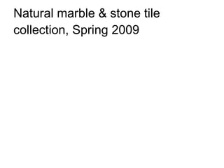Natural marble & stone tile collection, Spring 2009 