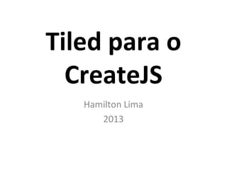 Tiled para o
CreateJS
Hamilton Lima
2013
 