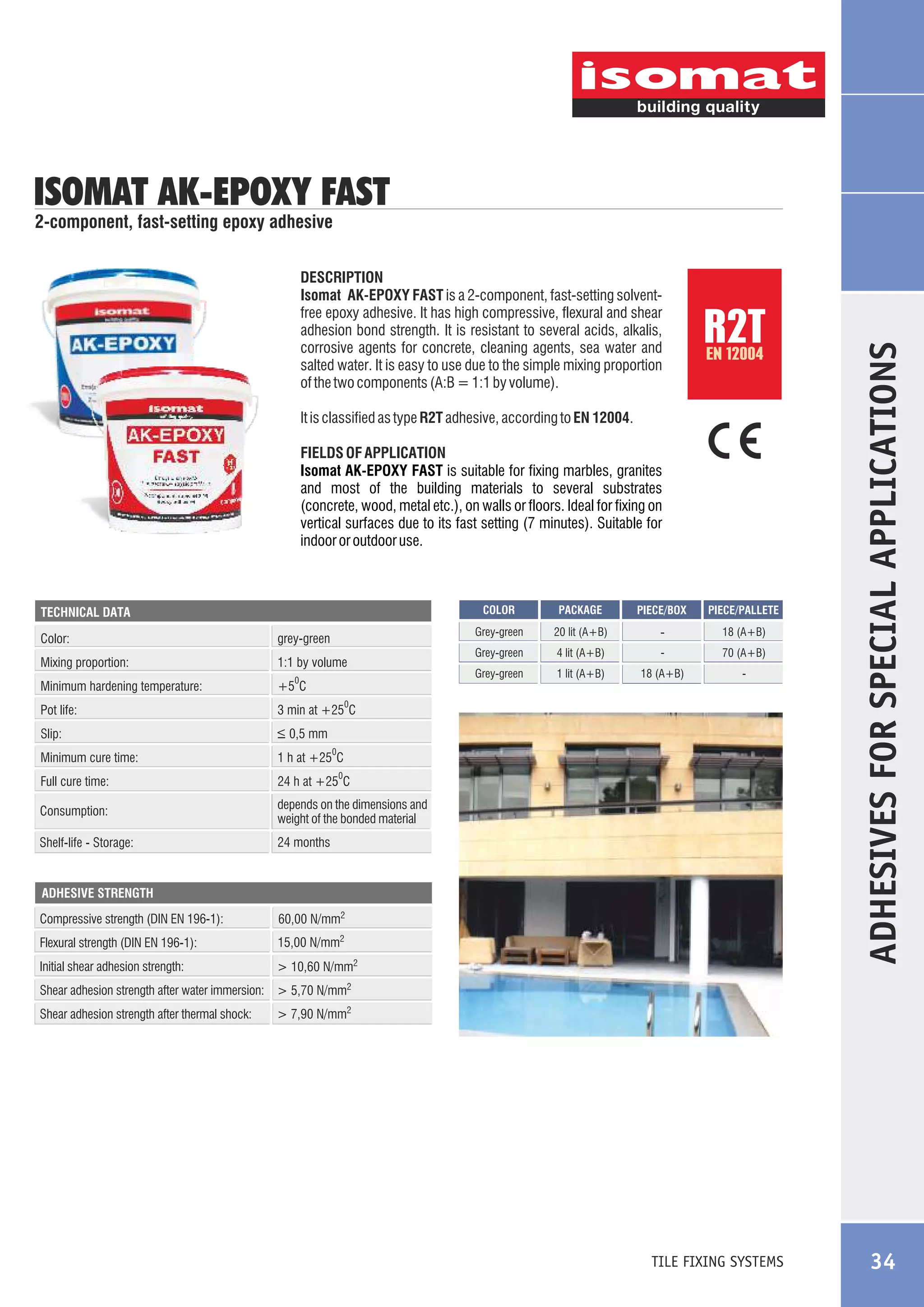 ISOMAT AK-EPOXY FAST
DESCRIPTION
Isomat AK-EPOXY FAST is a 2-component, fast-setting solventfree epoxy adhesive. It has high compressive, flexural and shear
adhesion bond strength. It is resistant to several acids, alkalis,
corrosive agents for concrete, cleaning agents, sea water and
salted water. It is easy to use due to the simple mixing proportion
of the two components (A:B = 1:1 by volume).

R2T
EN 12004

It is classified as type R2T adhesive, according to EN 12004.
FIELDS OF APPLICATION
Isomat AK-EPOXY FAST is suitable for fixing marbles, granites
and most of the building materials to several substrates
(concrete, wood, metal etc.), on walls or floors. Ideal for fixing on
vertical surfaces due to its fast setting (7 minutes). Suitable for
indoor or outdoor use.

COLOR

Color:

grey-green

Mixing proportion:

1:1 by volume

Minimum hardening temperature:

70 (A+B)

Grey-green

1 lit (A+B)

18 (A+B)

-

depends on the dimensions and
weight of the bonded material

Shelf-life - Storage:

18 (A+B)

-

24 h at +25 C

Consumption:

-

4 lit (A+B)

1 h at +25 C

Full cure time:

20 lit (A+B)

Grey-green

_
> 0,5 mm

Minimum cure time:

PIECE/PALLETE

3 min at +25 C

Slip:

PIECE/BOX

+5 C

Pot life:

PACKAGE

Grey-green

TECHNICAL DATA

24 months

0

0

0

0

ADHESIVE STRENGTH

Compressive strength (DIN EN 196-1):

60,00 N/mm2

Flexural strength (DIN EN 196-1):

15,00 N/mm2

Initial shear adhesion strength:

> 10,60 N/mm2

ADHESIVES FOR SPECIAL APPLICATIONS

2-component, fast-setting epoxy adhesive

Shear adhesion strength after water immersion: > 5,70 N/mm2
Shear adhesion strength after thermal shock:

> 7,90 N/mm2

TILE FIXING SYSTEMS

34

 