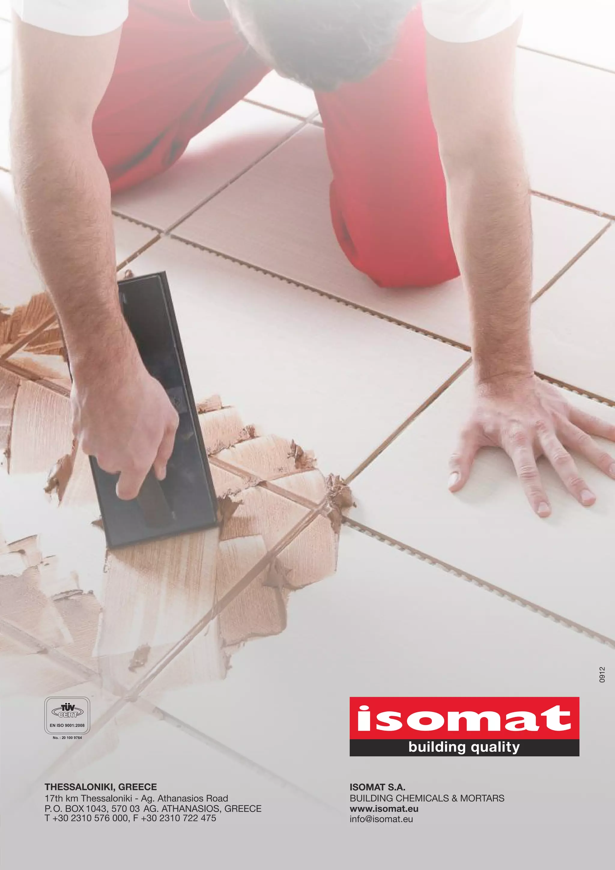 0912

THESSALONIKI, GREECE
17th km Thessaloniki - Ag. Athanasios Road
P. O. BOX 1043, 570 03 AG. ATHANASIOS, GREECE
Τ +30 2310 576 000, F +30 2310 722 475

ISOMAT S.A.
ΒUILDING CHEMICALS & MORTARS
www.isomat.eu
info@isomat.eu

 