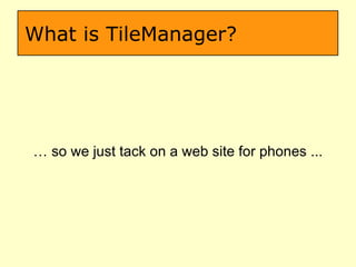 What is TileManager? …  so we just tack on a web site for phones ... 