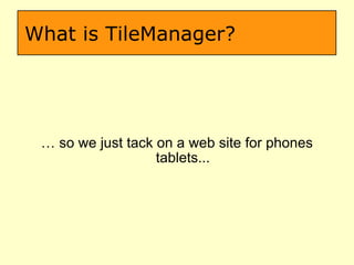 What is TileManager? …  so we just tack on a web site for phones tablets... 
