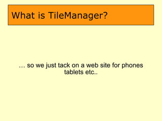 What is TileManager? …  so we just tack on a web site for phones tablets etc.. 