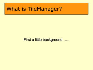 What is TileManager? First a little background ….. 