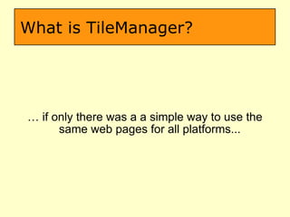 What is TileManager? …  if only there was a a simple way to use the same web pages for all platforms... 