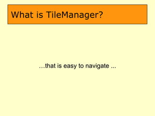What is TileManager? … that is easy to navigate ... 