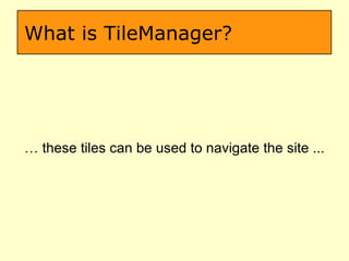 What is TileManager? …  these tiles can be used to navigate the site ... 