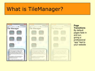 What is TileManager? Page Transitions By default pages fade in and our, giving a  professional “app” feel to your website  
