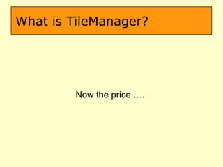 What is TileManager? Now the price ….. 