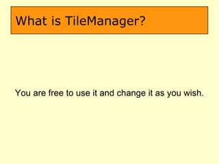 What is TileManager? You are free to use it and change it as you wish. 
