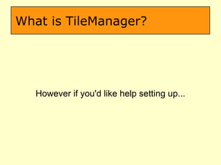 What is TileManager? However if you'd like help setting up... 