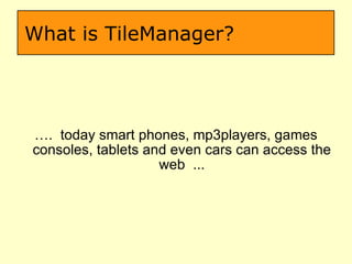 What is TileManager? … .  today smart phones, mp3players, games consoles, tablets and even cars can access the web  ... 