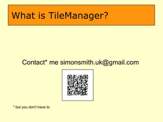 What is TileManager? Contact* me simonsmith.uk@gmail.com  * but you don't have to  