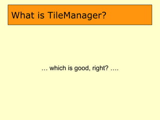 What is TileManager? …  which is good, right? …. 