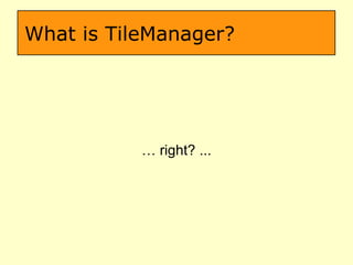 What is TileManager? …  right? ... 