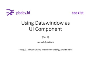 Using Datawindow as
UI Component
(Part 1)
zulmach@pbdev.id
pbdev.id coexist
Friday, 31 Januari 2020 | Maxx Cofee Cideng, Jakarta Barat
 