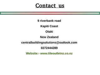 Contact us
9 riverbank road
Kapiti Coast
Otaki
New Zealand
centralbuildingsolutions@outlook.com
0272444289
Website:- www.tileoutletnz.co.nz
 