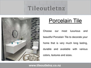 www.tileoutletnz.co.nz
Porcelain Tile
Choose our most luxurious and
beautiful Porcelain Tile to decorate your
home that is very much long lasting,
durable and available with various
colors, textures and sizes.
