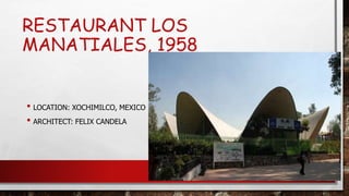 RESTAURANT LOS
MANATIALES, 1958
• LOCATION: XOCHIMILCO, MEXICO
• ARCHITECT: FELIX CANDELA
 