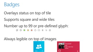 Overlays status on top of tile
Supports square and wide tiles
Number up to 99 or pre-defined glyph:


Always legible on top of images
               Badge              Badge
 