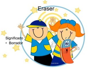 Eraser Significado : Borrador 
