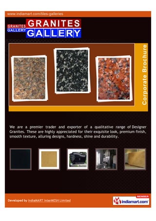 We are a premier trader and exporter of a qualitative range of Designer
Granites. These are highly appreciated for their exquisite look, premium finish,
smooth texture, alluring designs, hardness, shine and durability.
 