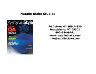 Natalie Blake Studios



                74 Cotton Mill Hill A-330
                 Brattleboro, VT 05301
                     802-254-9761
                 www.natalieblake.com
                 info@natalieblake.com
 