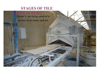 Durato’s are being sprayed to
protect from stains and dirt
STAGES OF TILE
MANUFACTURE
 