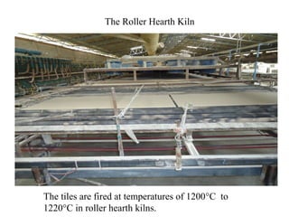 The tiles are fired at temperatures of 1200°C to
1220°C in roller hearth kilns.
The Roller Hearth Kiln
 