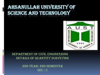 AHSANULLAH UNIVERSITY OF
SCIENCE AND TECHNOLOGY

Department of Civil Engineering
Details of quantity surveying
2nd Year; 2nd Semester
Sec : C

 