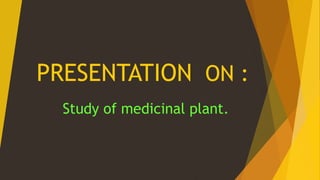 PRESENTATION ON :
Study of medicinal plant.
 